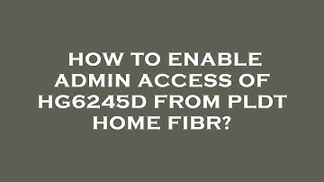 How to enable admin access of hg6245d from pldt home fibr?
