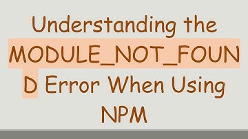 Understanding the MODULE_NOT_FOUND Error When Using NPM
