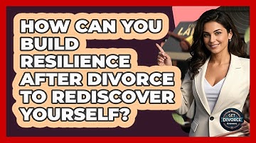 How Can You Build Resilience After Divorce To Rediscover Yourself? - Get Divorce Answers