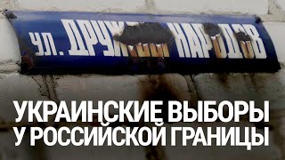 Улица Дружбы народов. Украинские выборы у российской границы Улица Дружбы народов. Украинские выборы у российской границы