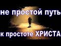 Не простой путь к простоте Христа. Христианская проповедь.