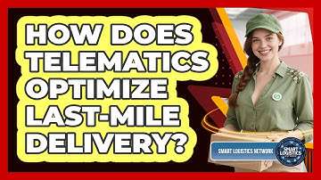 How Does Telematics Optimize Last-mile Delivery? - Smart Logistics Network