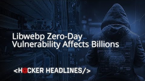 Libwebp Zero-Day Vulnerability Affects Billions | Hacker Headlines
