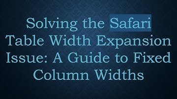 Solving the Safari Table Width Expansion Issue: A Guide to Fixed Column Widths