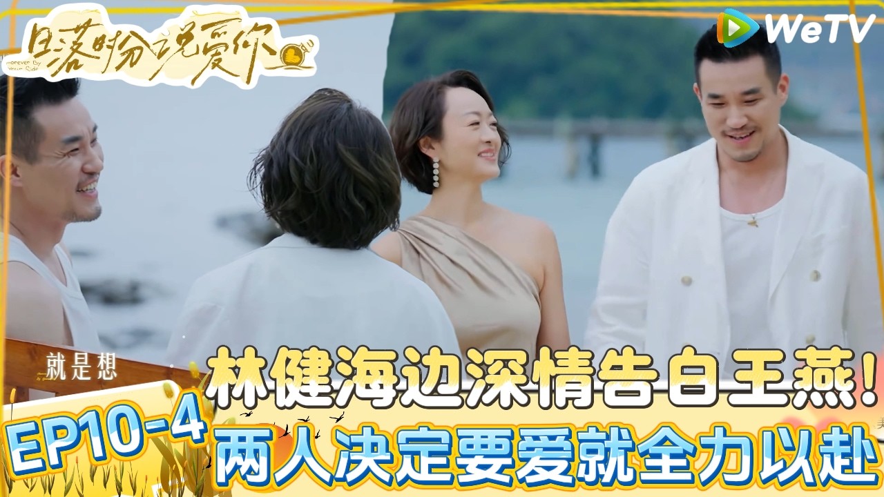 【日落时分说爱你 】EP10-4：王燕赴约林健深情告白，两人决定要爱就全力以赴！！|Forever by Your Side#恋综#腾讯综艺 #日落时分说爱你