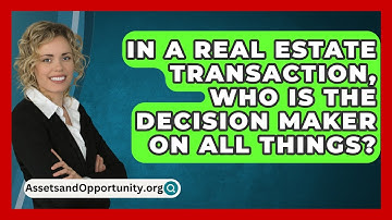 In A Real Estate Transaction, Who Is The Decision Maker On All Things? - AssetsandOpportunity.org
