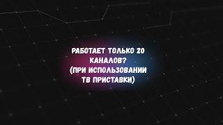 Работают только 20 каналов при использовании услуги Интерактивное ТВ