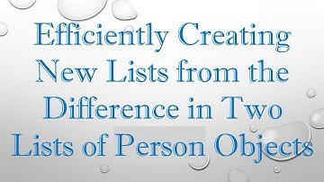 Efficiently Creating New Lists from the Difference in Two Lists of Person Objects