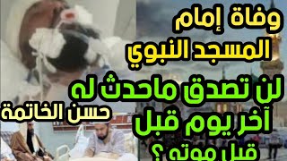 وفاة إمام المسجد النبوي 😭 لن تصدق ما حدث له آخر يوم قبل وفاته؟ حسن الخاتمة