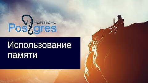 DBA 2. «Администрирование PostgreSQL 9.5. Расширенный курс». Использование памяти. Тема №18