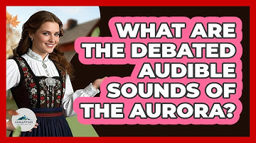 What Are The Debated Audible Sounds Of The Aurora? - Unmapping Scandinavia