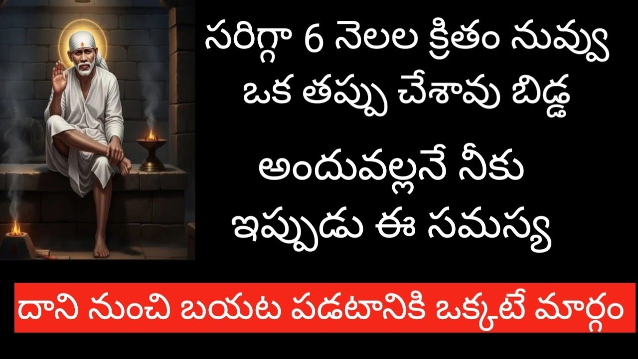 సరిగ్గా 6 నెలల క్రితం నువ్వు ఒక తప్పు చేశావు అందుకే ఇప్పుడు ఈ సమస్య నుంచి బయట పడలేకపోతున్నావు ఒక్కటే
