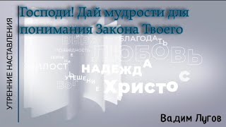 Господи! Дай мудрость для понимания Закона Твоего/Утренние наставления/Вадим Лугов