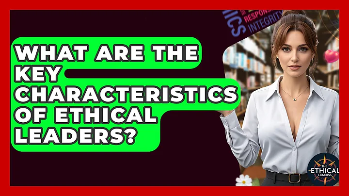 What Are The Key Characteristics Of Ethical Leaders? - The Ethical Compass