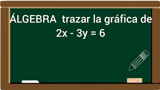 ÁLGEBRA  trazar la gráfica de 2x - 3y = 6