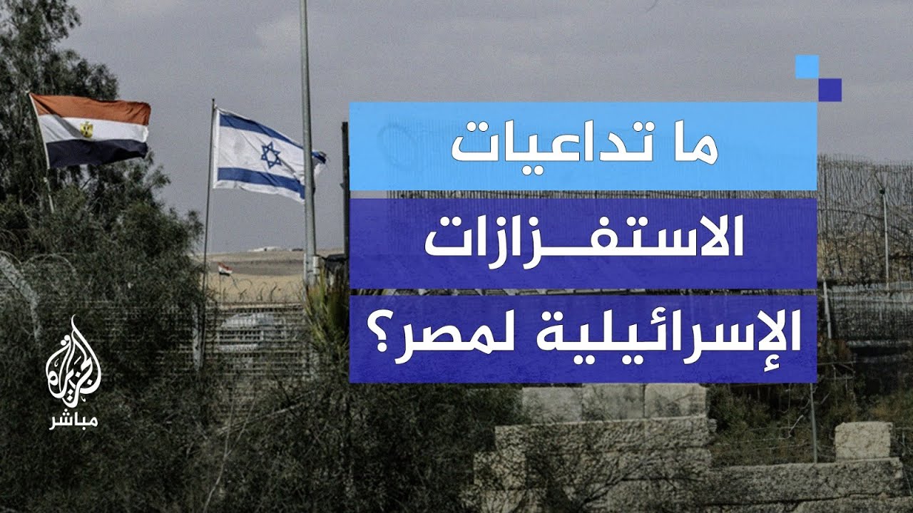 تداعيات الاستفزازات الإسرائيلية لمصر.. هل سنشهد تصعيدًا جديدًا في المنطقة؟