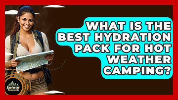 What Is The Best Hydration Pack For Hot Weather Camping? - Exploring Campgrounds