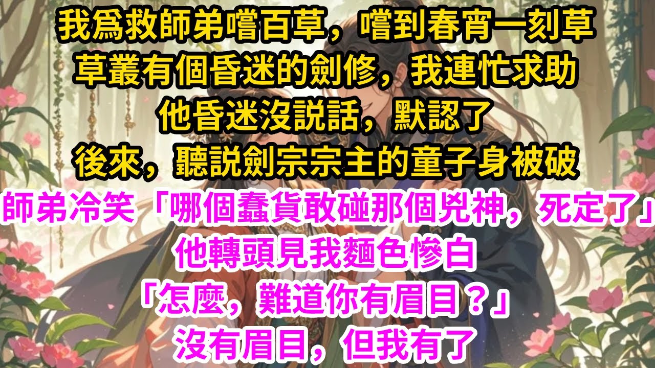 我爲救師弟嚐百草，嚐到春宵一刻草，草叢有個昏迷的劍修，我連忙求助，他昏迷沒説話，默認了。後來，聽説劍宗宗主的童子身被破，師弟冷笑「哪個蠢貨敢碰那個兇神，死定了」，他轉頭見我麵色慘白，「難道你有眉目？」