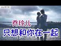 【只想和你在一起】演唱：乔玲儿