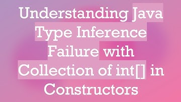 Understanding Java Type Inference Failure with Collection of int[] in Constructors