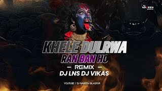 KHELAW DULARWA RAN BAN HO | REMIX | THE LNS X DJ VIKAS NAGRI 2023 #djlns