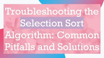 Troubleshooting the Selection Sort Algorithm: Common Pitfalls and Solutions