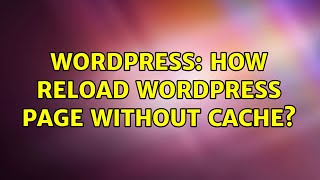 Wordpress: How reload wordpress page without Cache