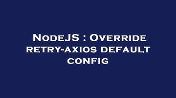 NodeJS : Override retry-axios default config