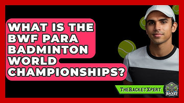 What Is The BWF Para Badminton World Championships? - The Racket Xpert
