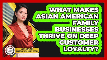 What Makes Asian American Family Businesses Thrive On Deep Customer Loyalty?