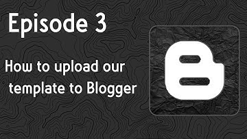 Episode 3 - How to upload our template to Blogger correctly
