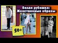 Белая рубашка в гардеробе 50+. С чем носить, чтобы освежить образ