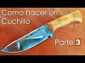 Como hacer un cuchillo [Parte 3] "Tratamiento térmico - Pulido a mano - Maderas y cachas"