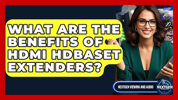 What Are The Benefits Of HDMI HDBaseT Extenders? - NextGen Viewing and Audio