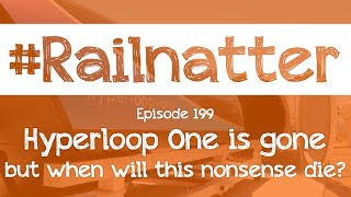 #Railnatter | Episode 199: Hyperloop One is gone but when will this nonsense die?