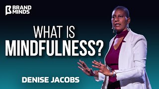 What is MINDFULNESS? - Denise Jacobs | BRAND MINDS 2019