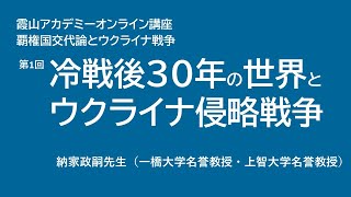 霞山アカデミー・オンライン講座　第1回　冷戦後30年の世界とウクライナ侵略戦争　納家政嗣先生（一橋大学名誉教授・上智大学名誉教授）