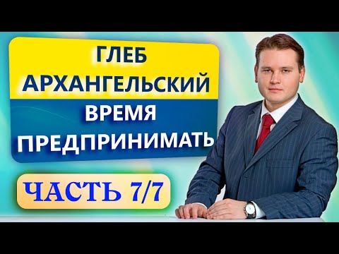 ▲Время предпринимать. Глеб Архангельский. Часть 7/7