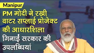 Manipur में PM Modi ने रखी Water Supply Project की आधारशिला, गिनाईं सरकार की उपलब्धियां