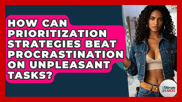 How Can Prioritization Strategies Beat Procrastination On Unpleasant Tasks? - Ultimate Life Hacks