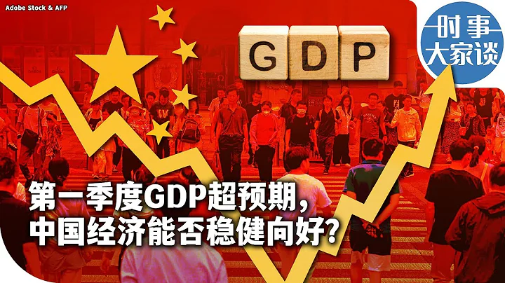 时事大家谈：第一季度GDP超预期，中国经济能否稳健向好？ - 天天要闻