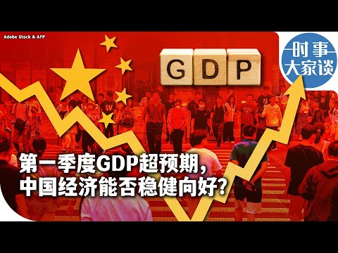 时事大家谈：第一季度GDP超预期，中国经济能否稳健向好？