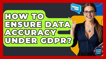 How To Ensure Data Accuracy Under GDPR? - Customer Support Coach