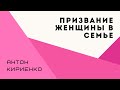 Призвание женщины в семье - Антон Кириенко