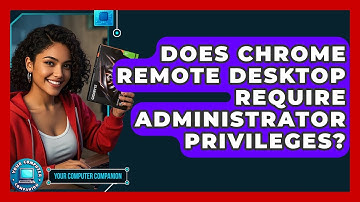 Does Chrome Remote Desktop Require Administrator Privileges? - Your Computer Companion