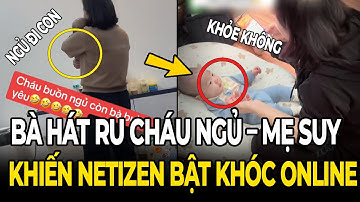 Bà ngoại hát ru “cháu ngủ – mẹ suy” khiến netizen bật khóc online !!!