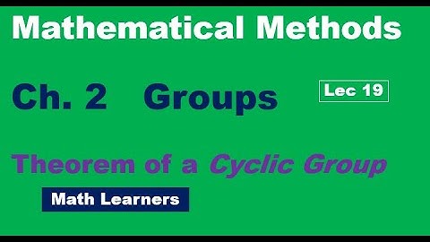 Mathematical Methods Ch 2 Groups Lec 19. theorem of cyclic group.