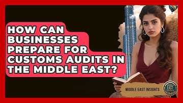 How Can Businesses Prepare for Customs Audits in the Middle East? - Middle East Insights