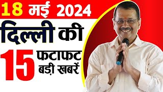 18 May 2024 Delhi News Today Breaking News, Delhi Samachar Arvind Kejriwal PM Modi, Weather