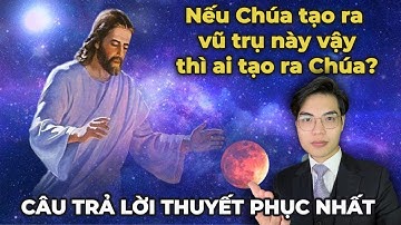 Nếu Chúa Tạo Ra Vũ Trụ Vậy Ai Tạo Ra Chúa - Câu Trả Lời Cho Người Vô Thần